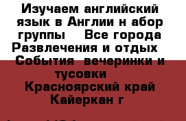 Изучаем английский язык в Англии.н абор группы. - Все города Развлечения и отдых » События, вечеринки и тусовки   . Красноярский край,Кайеркан г.